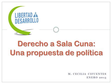 Derecho a Sala Cuna: Una propuesta de política M. CECILIA CIFUENTES ENERO 2013.