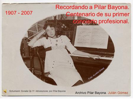 Recordando a Pilar Bayona. Centenario de su primer Centenario de su primer concierto profesional. 1907 - 2007 Archivo Pilar Bayona. Julián Gómez Foto: