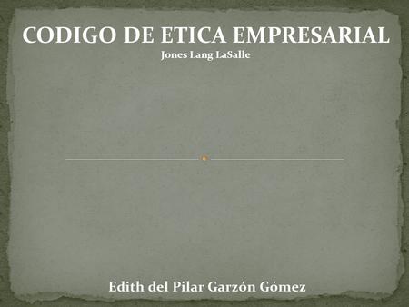 CODIGO DE ETICA EMPRESARIAL Jones Lang LaSalle Edith del Pilar Garzón Gómez.