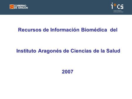 Recursos de Información Biomédica del Instituto Aragonés de Ciencias de la Salud 2007.