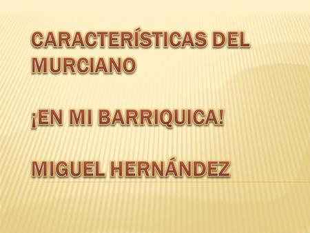 CARACTERÍSTICAS DEL Murciano ¡En mi barriquica! Miguel Hernández
