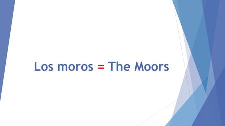 Los moros = The Moors.