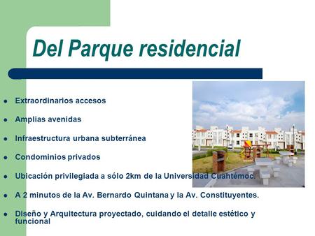 Del Parque residencial Extraordinarios accesos Amplias avenidas Infraestructura urbana subterránea Condominios privados Ubicación privilegiada a sólo 2km.
