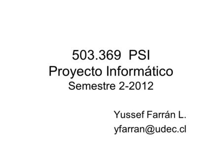 503.369 PSI Proyecto Informático Semestre 2-2012 Yussef Farrán L.