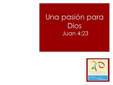 Una pasión para Dios Juan 4:23. Una pasión para Dios Mas la hora viene, y ahora es, cuando los verdaderos adoradores adorarán al Padre en espíritu y en.