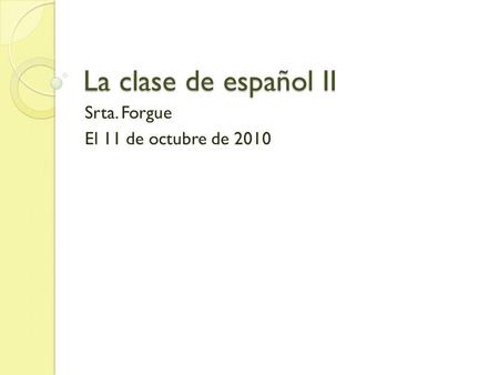 La clase de español II Srta. Forgue El 11 de octubre de 2010.