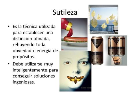 Sutileza Es la técnica utilizada para establecer una distinción afinada, rehuyendo toda obviedad o energía de propósitos. Debe utilizarse muy inteligentemente.