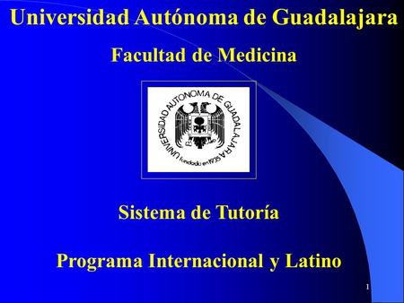 1 Universidad Autónoma de Guadalajara Facultad de Medicina Sistema de Tutoría Programa Internacional y Latino.