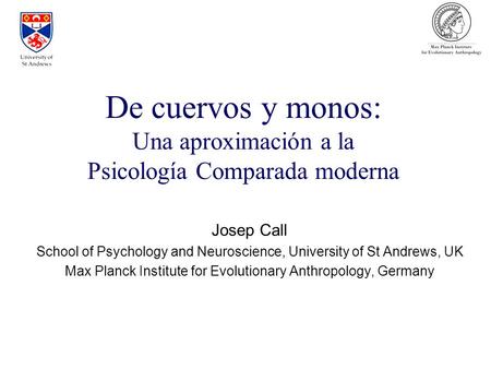 Josep Call School of Psychology and Neuroscience, University of St Andrews, UK Max Planck Institute for Evolutionary Anthropology, Germany De cuervos y.