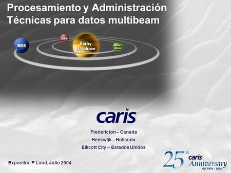 Procesamiento y Administración Técnicas para datos multibeam Fredericton – Canada Heeswijk – Hollanda Ellicott City – Estados Unidos Expositor: P Lund,