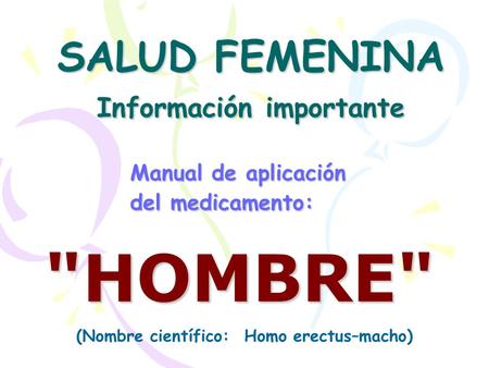 SALUD FEMENINA Información importante Manual de aplicación del medicamento: HOMBRE (Nombre científico: Homo erectus–macho)