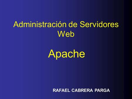 1 Administración de Servidores Web Apache RAFAEL CABRERA PARGA.