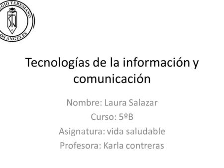 Tecnologías de la información y comunicación Nombre: Laura Salazar Curso: 5ºB Asignatura: vida saludable Profesora: Karla contreras.