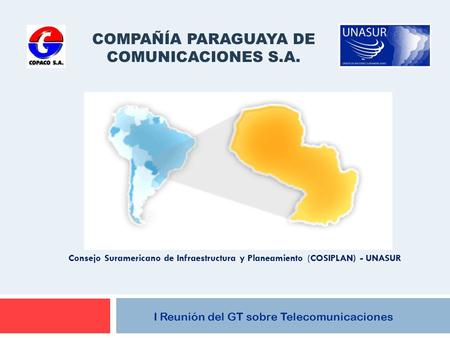 I Reunión del GT sobre Telecomunicaciones COMPAÑÍA PARAGUAYA DE COMUNICACIONES S.A. Consejo Suramericano de Infraestructura y Planeamiento (COSIPLAN) -