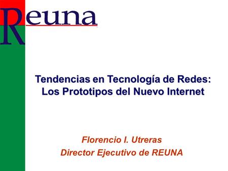 Florencio I. Utreras Director Ejecutivo de REUNA Tendencias en Tecnología de Redes: Los Prototipos del Nuevo Internet.