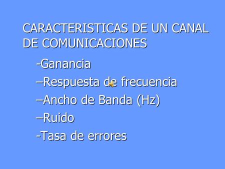 -Ganancia –Respuesta de frecuencia –Ancho de Banda (Hz) –Ruido -Tasa de errores CARACTERISTICAS DE UN CANAL DE COMUNICACIONES.