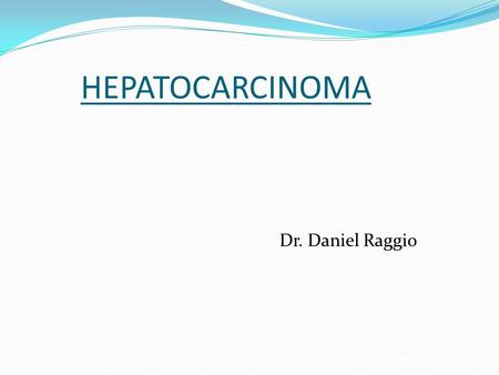 HEPATOCARCINOMA Dr. Daniel Raggio.