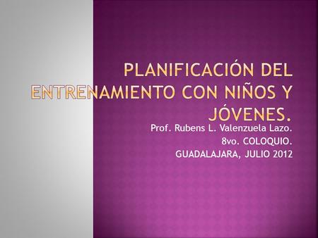 Prof. Rubens L. Valenzuela Lazo. 8vo. COLOQUIO. GUADALAJARA, JULIO 2012.