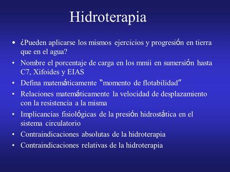 Hidroterapia ¿Pueden aplicarse los mismos ejercicios y progresión en tierra que en el agua? Nombre el porcentaje de carga en los mmii en sumersión hasta.