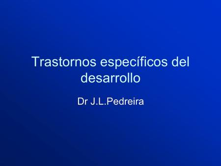 Trastornos específicos del desarrollo Dr J.L.Pedreira.