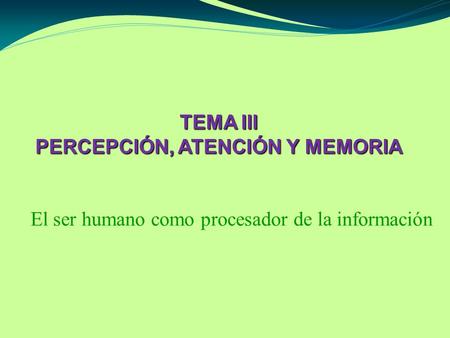 TEMA III PERCEPCIÓN, ATENCIÓN Y MEMORIA