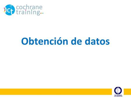 Obtención de datos Bienvenidos a la presentación sobre obtención de datos en una revisión Cochrane.