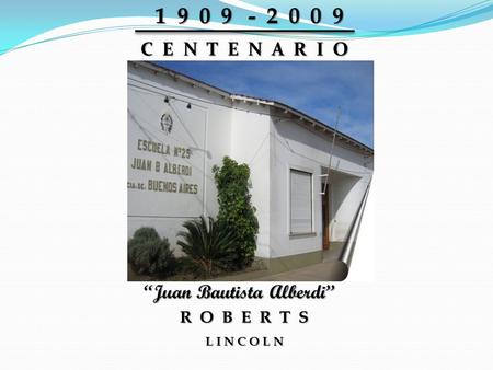 1 9 0 9 - 2 0 0 9 C E N T E N A R I O “Juan Bautista Alberdi” R O B E R T S L I N C O L N.