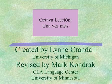 Created by Lynne Crandall University of Michigan Revised by Mark Kondrak CLA Language Center University of Minnesota Octava Lecci ó n, Una vez m á s.
