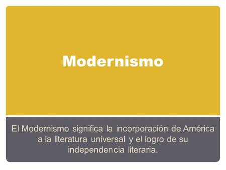 Modernismo El Modernismo significa la incorporación de América a la literatura universal y el logro de su independencia literaria.