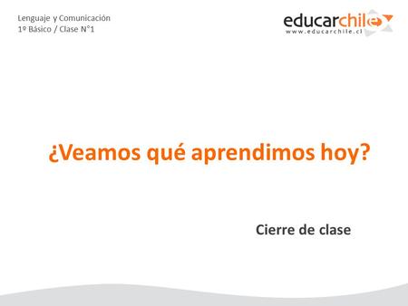 Lenguaje y Comunicación 1º Básico / Clase N°1 Cierre de clase ¿Veamos qué aprendimos hoy?