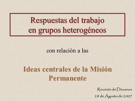 Respuestas del trabajo en grupos heterogéneos con relación a las Ideas centrales de la Misión Permanente Reunión de Decanos 28 de Agosto de 2007.