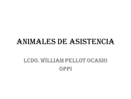 ANIMALES DE ASISTENCIA Lcdo. WILLIAM PELLOT OCASIO OPPI.