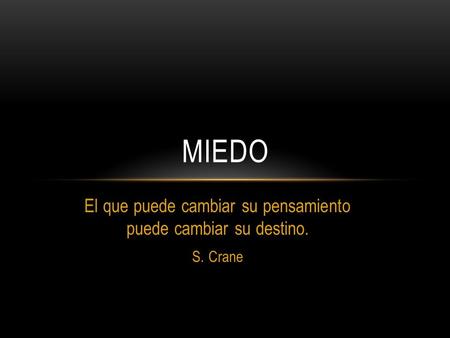 El que puede cambiar su pensamiento puede cambiar su destino. S. Crane MIEDO.
