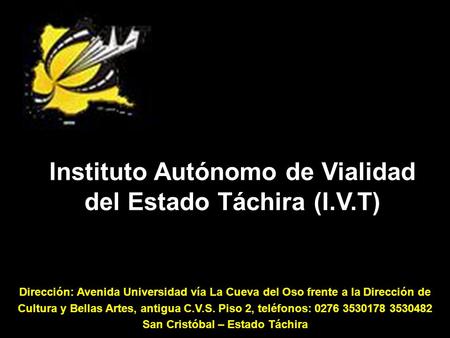 Instituto Autónomo de Vialidad del Estado Táchira (I.V.T) Dirección: Avenida Universidad vía La Cueva del Oso frente a la Dirección de Cultura y Bellas.