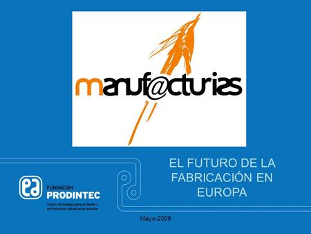 Mayo-2006 EL FUTURO DE LA FABRICACIÓN EN EUROPA. Mayo-2006 ÍNDICE Origen iniciativa regional –Importancia de la fabricación y I+D+i –MANUFUTURE a nivel.