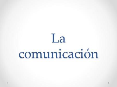 La comunicación.