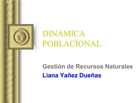 DINAMICA POBLACIONAL Gestión de Recursos Naturales Liana Yañez Dueñas.