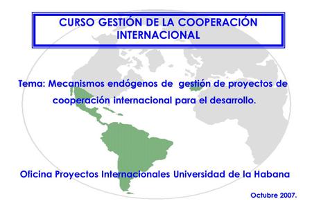 Tema: Mecanismos endógenos de gestión de proyectos de cooperación internacional para el desarrollo. Oficina Proyectos Internacionales Universidad de la.