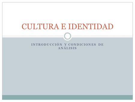 INTRODUCCIÓN Y CONDICIONES DE ANÁLISIS CULTURA E IDENTIDAD.