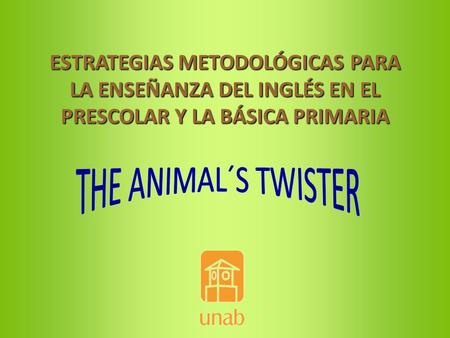 ESTRATEGIAS METODOLÓGICAS PARA LA ENSEÑANZA DEL INGLÉS EN EL PRESCOLAR Y LA BÁSICA PRIMARIA THE ANIMAL´S TWISTER.
