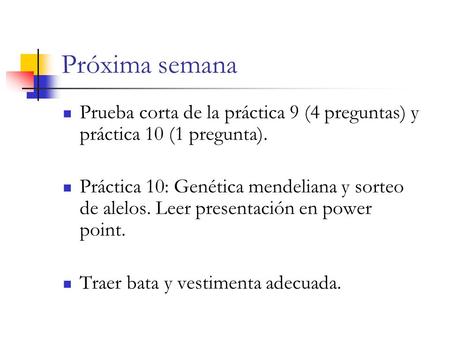 Próxima semana Prueba corta de la práctica 9 (4 preguntas) y práctica 10 (1 pregunta). Práctica 10: Genética mendeliana y sorteo de alelos. Leer presentación.