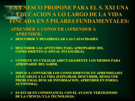 LA UNESCO PROPONE PARA EL S. XXI UNA EDUCACION A LO LARGO DE LA VIDA FINCADA EN 5 PILARES FUNDAMENTALES: APRENDER A CONOCER (APRENDER A APRENDER)  DESCUBRIR.