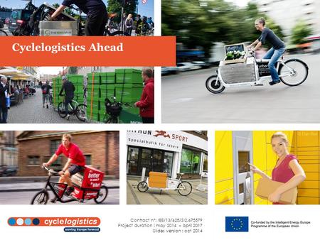 Cyclelogistics Ahead Contract n°: IEE/13/628/SI2.675579 Project duration : may 2014 – april 2017 Slides version : oct 2014.