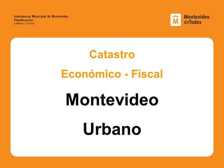Intendencia Municipal de Montevideo Planificación Catastro y Avalúo Catastro Económico - Fiscal Montevideo Urbano.