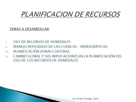 I. USO DE RECURSOS DE HUMEDALES II. MANEJO INTEGRADO DE LAS CUENCAS HIDROGRÁFICAS: III. PLANIFICACIÓN ZONAS COSTERAS IV. CAMBIO GLOBAL Y SUS IMPLICACIONES.