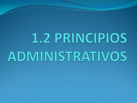 1.2 PRINCIPIOS ADMINISTRATIVOS