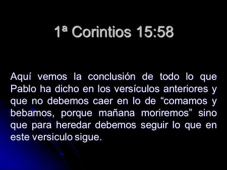 1ª Corintios 15:58 Aquí vemos la conclusión de todo lo que Pablo ha dicho en los versículos anteriores y que no debemos caer en lo de “comamos y bebamos,