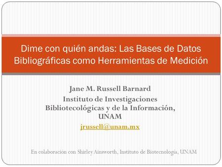 Dime con quién andas: Las Bases de Datos Bibliográficas como Herramientas de Medición Jane M. Russell Barnard Instituto de Investigaciones Bibliotecológicas.