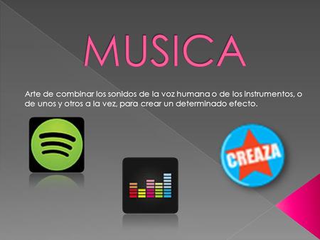 MUSICA Arte de combinar los sonidos de la voz humana o de los instrumentos, o de unos y otros a la vez, para crear un determinado efecto.