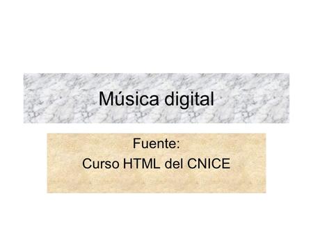 Música digital Fuente: Curso HTML del CNICE. Archivos mid Al igual que en el caso de la imagen disponemos de dos formatos de sonido directamente legibles.